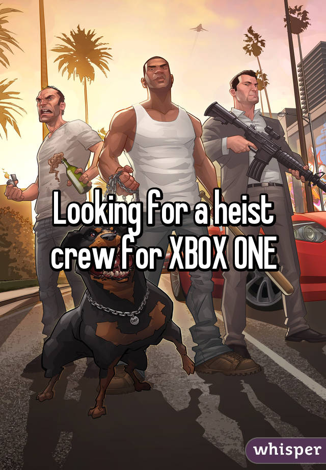 Looking for a heist crew for XBOX ONE