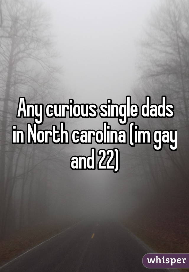 Any curious single dads in North carolina (im gay and 22)