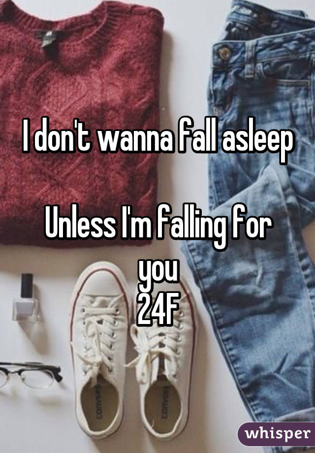 I don't wanna fall asleep 
Unless I'm falling for you
24F