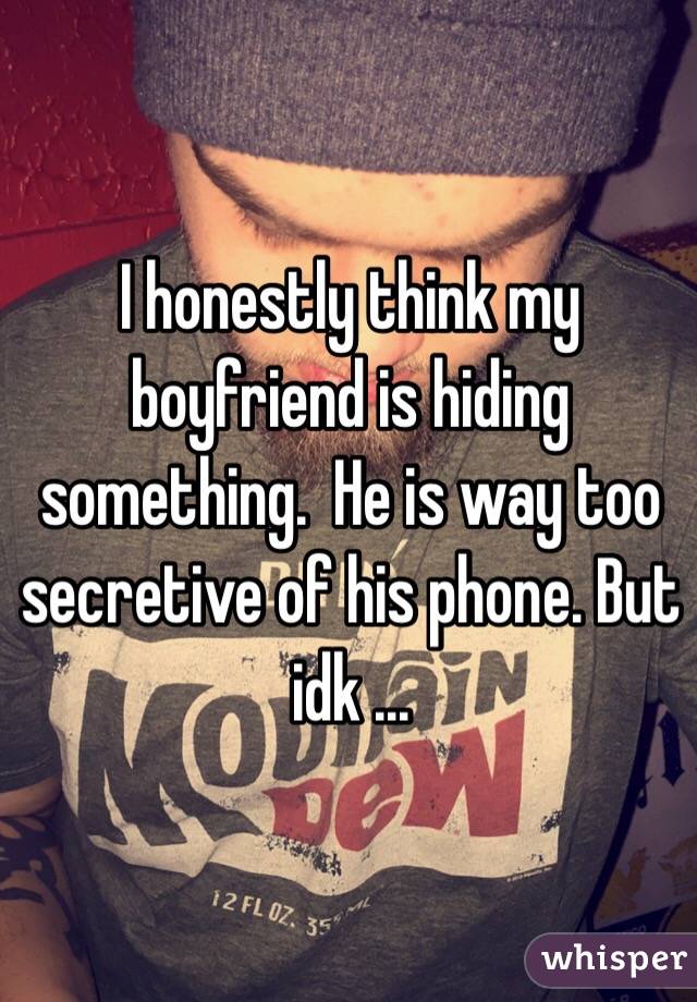 I honestly think my boyfriend is hiding something.  He is way too secretive of his phone. But idk ...