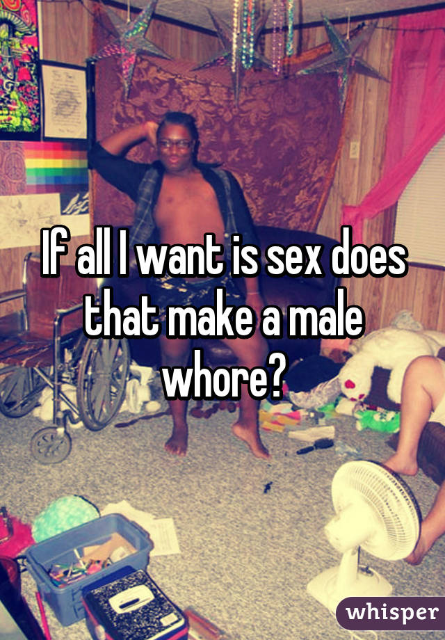 If all I want is sex does that make a male whore?