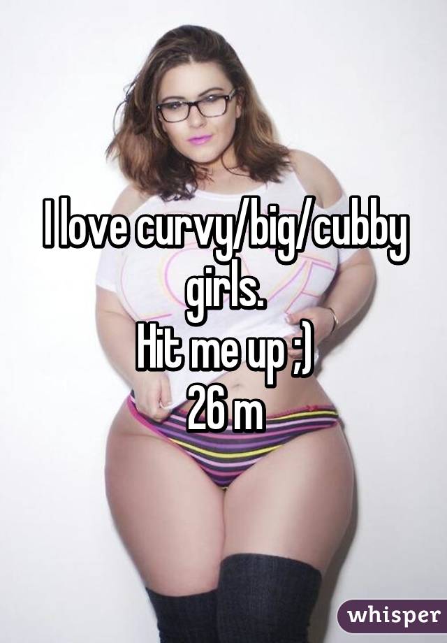 I love curvy/big/cubby girls.
Hit me up ;)
26 m