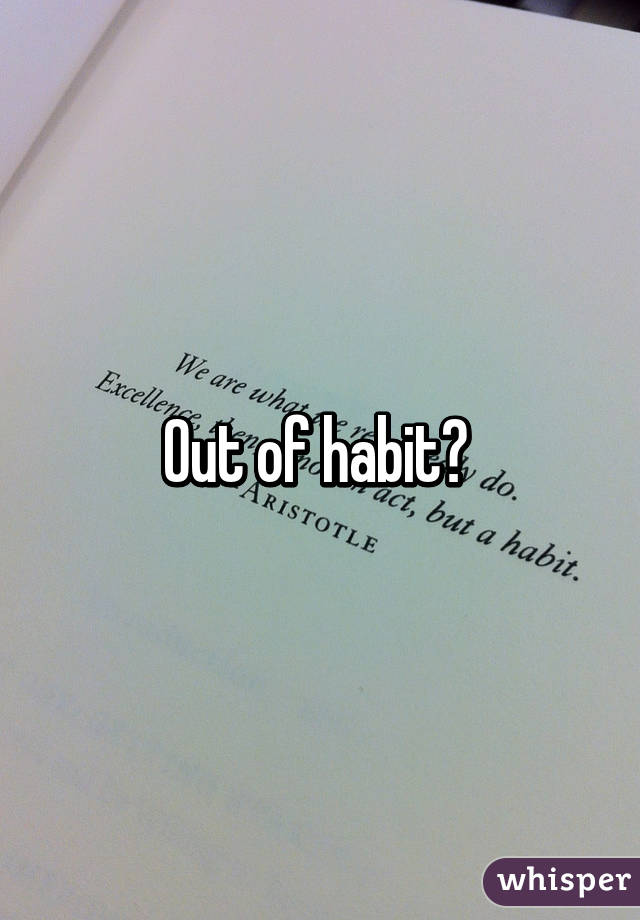 Out of habit? 