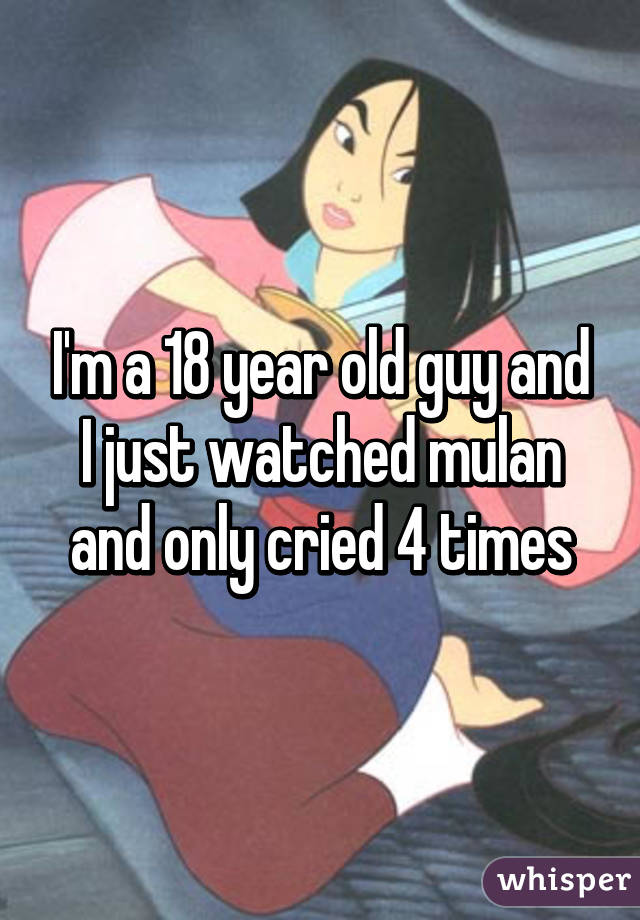 I'm a 18 year old guy and I just watched mulan and only cried 4 times