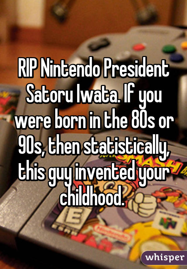 RIP Nintendo President Satoru Iwata. If you were born in the 80s or 90s, then statistically, this guy invented your childhood. 