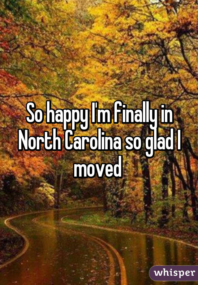 So happy I'm finally in North Carolina so glad I moved 