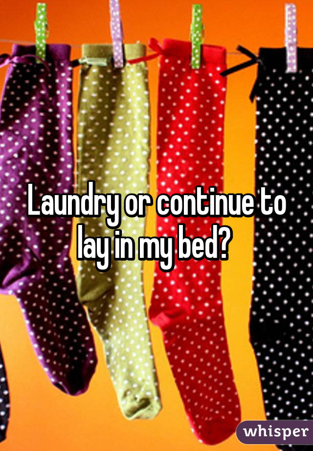 Laundry or continue to lay in my bed? 