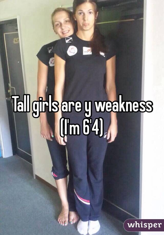 Tall girls are y weakness 
(I'm 6'4)