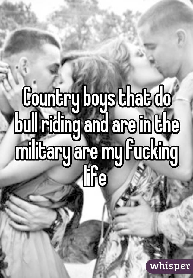 Country boys that do bull riding and are in the military are my fucking life 