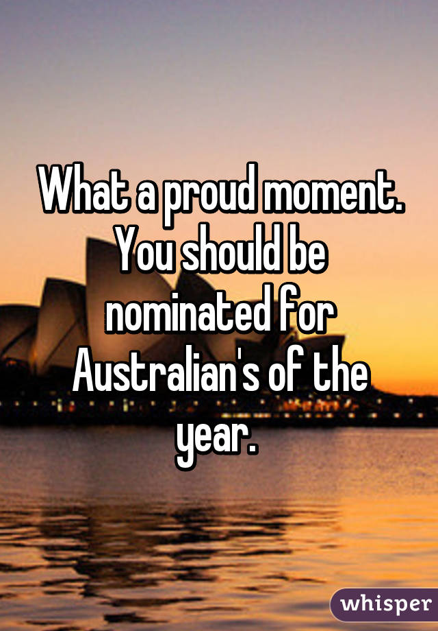 What a proud moment. You should be nominated for Australian's of the year. 