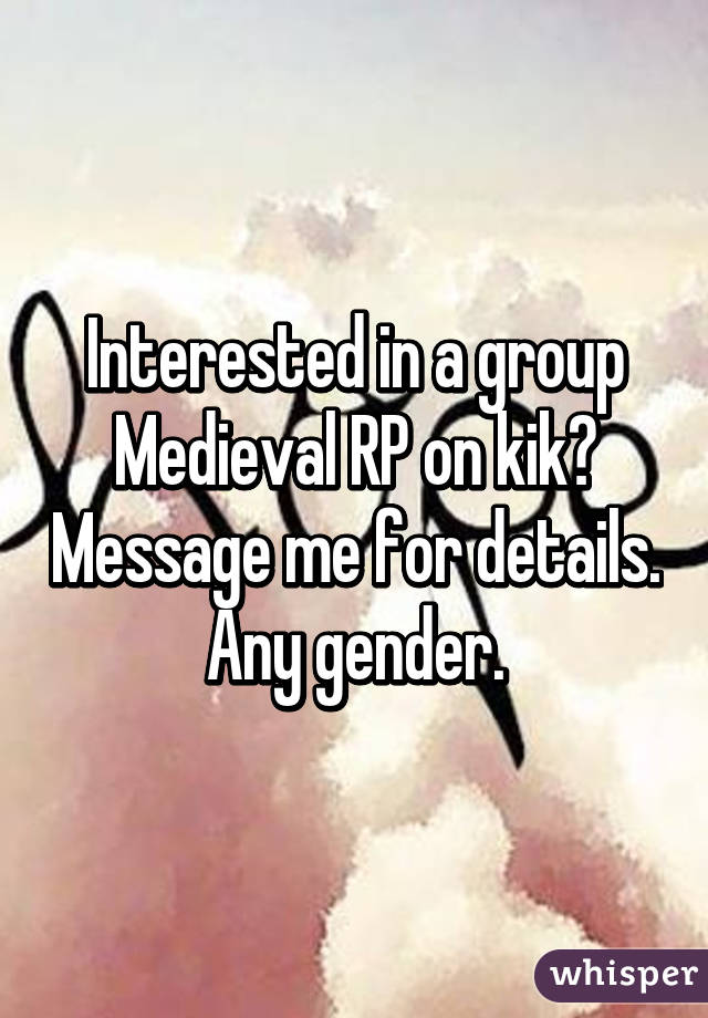 Interested in a group Medieval RP on kik? Message me for details. Any gender.