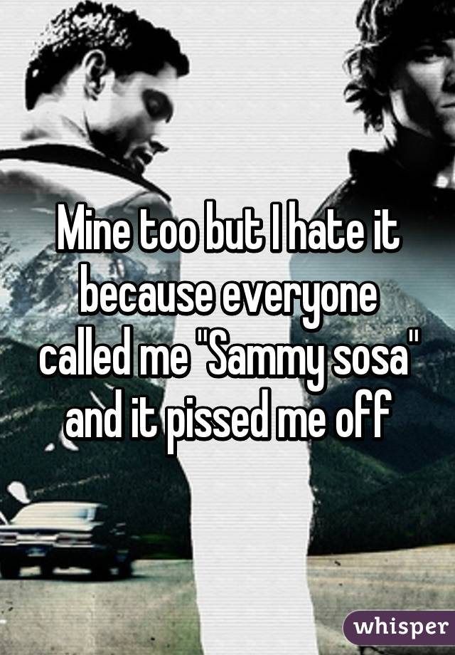 Mine too but I hate it because everyone called me "Sammy sosa" and it pissed me off