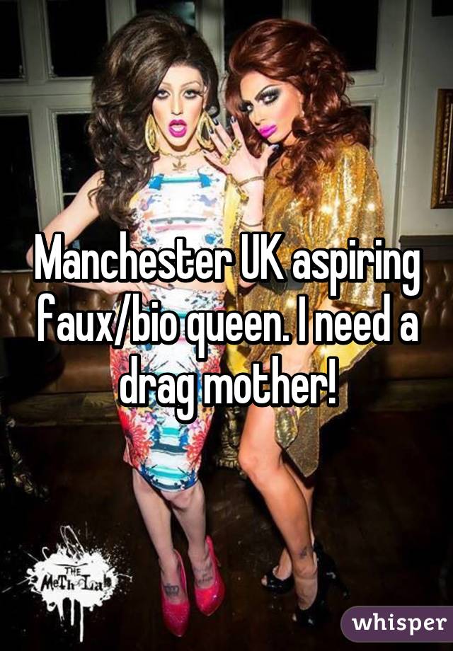 Manchester UK aspiring faux/bio queen. I need a drag mother!