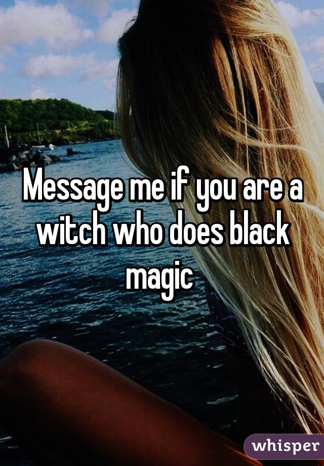 Message me if you are a witch who does black magic 