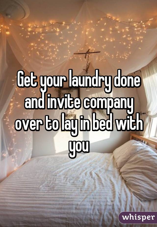 Get your laundry done and invite company over to lay in bed with you