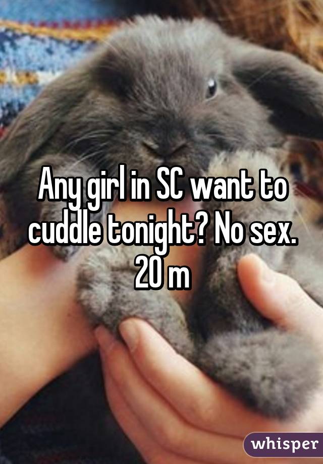 Any girl in SC want to cuddle tonight? No sex. 20 m