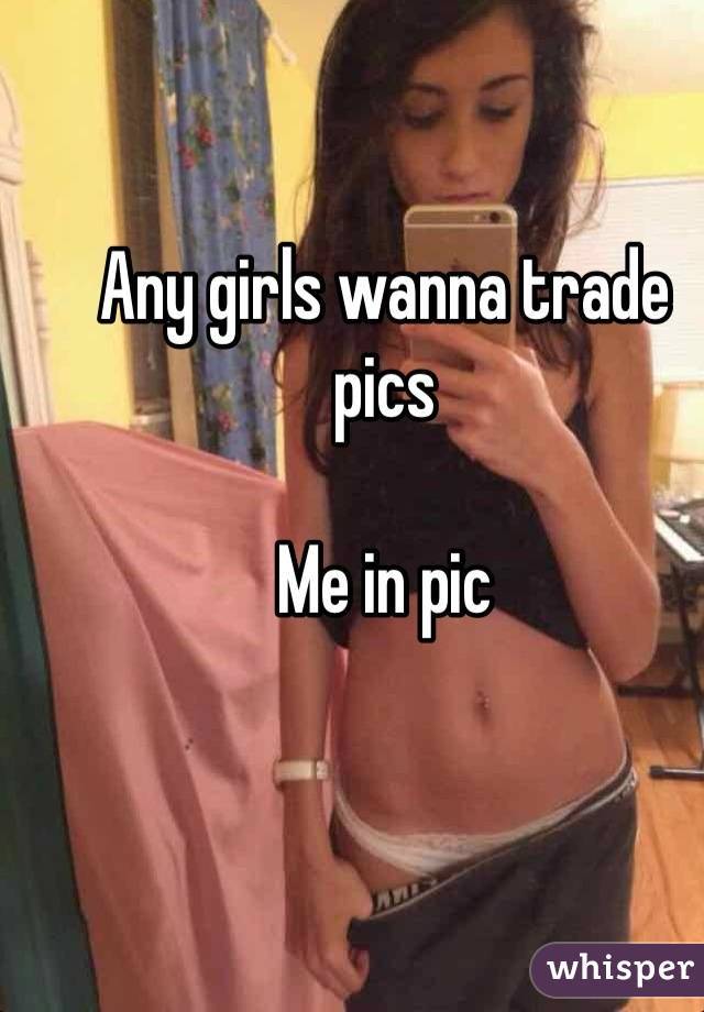 Any girls wanna trade pics 

Me in pic