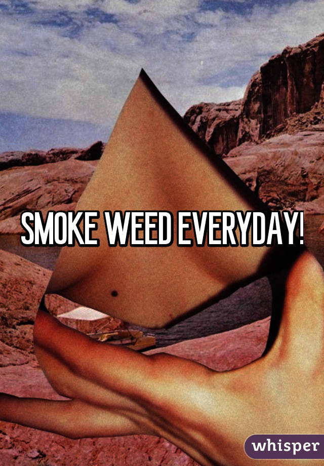 SMOKE WEED EVERYDAY!