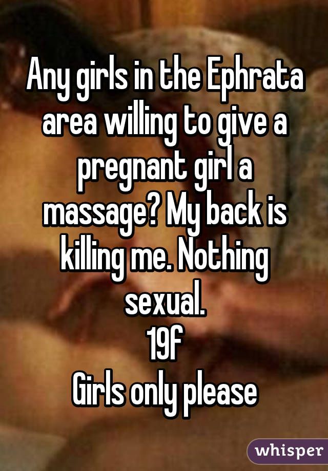 Any girls in the Ephrata area willing to give a pregnant girl a massage? My back is killing me. Nothing sexual.
19f
Girls only please