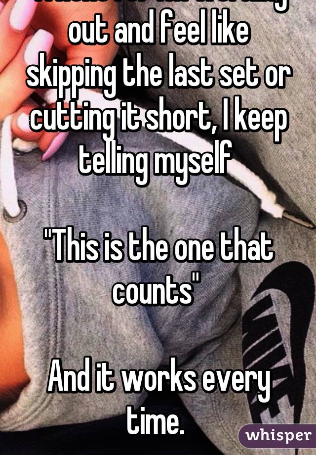 Whenever I'm working out and feel like skipping the last set or cutting it short, I keep telling myself 

"This is the one that counts" 

And it works every time. 
