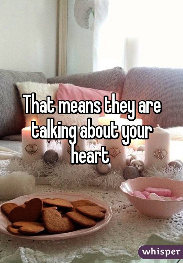 That means they are talking about your heart 