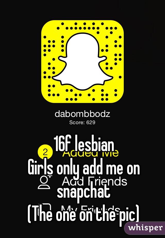 16f lesbian 
Girls only add me on snapchat
(The one on the pic)