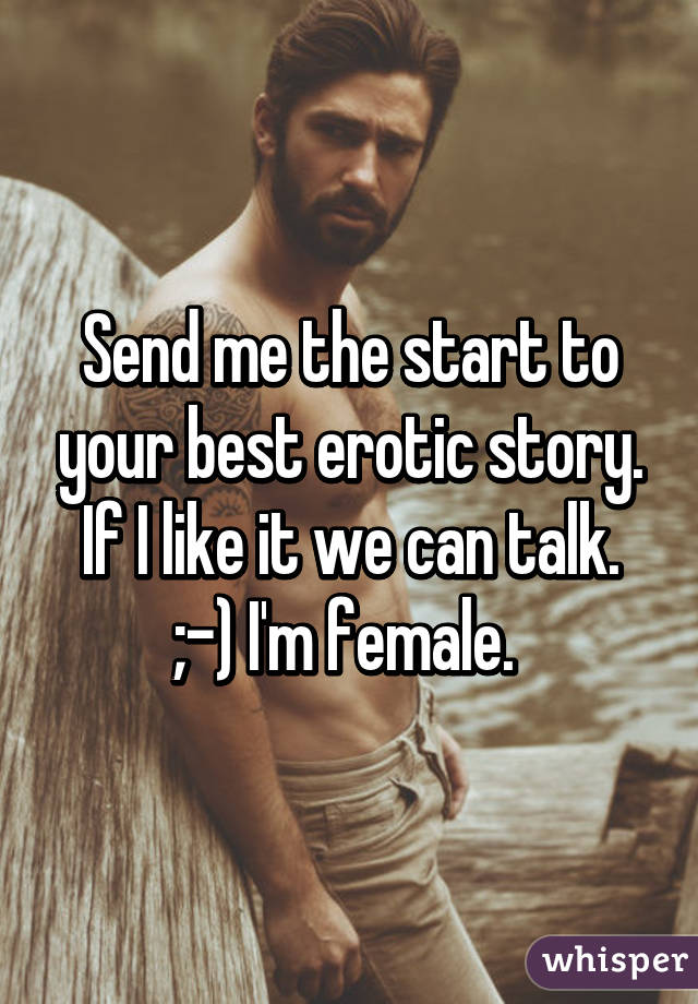 Send me the start to your best erotic story. If I like it we can talk. ;-) I'm female. 