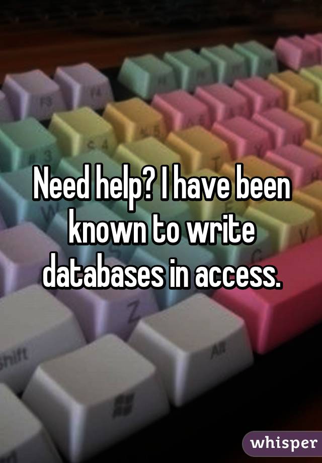 Need help? I have been known to write databases in access.