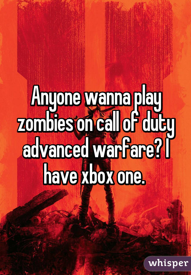 Anyone wanna play zombies on call of duty advanced warfare? I have xbox one. 