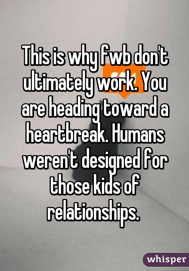 This is why fwb don't ultimately work. You are heading toward a heartbreak. Humans weren't designed for those kids of relationships. 