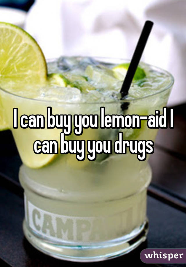 I can buy you lemon-aid I can buy you drugs