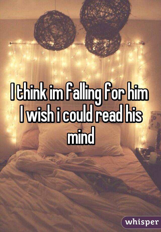 I think im falling for him 
I wish i could read his mind