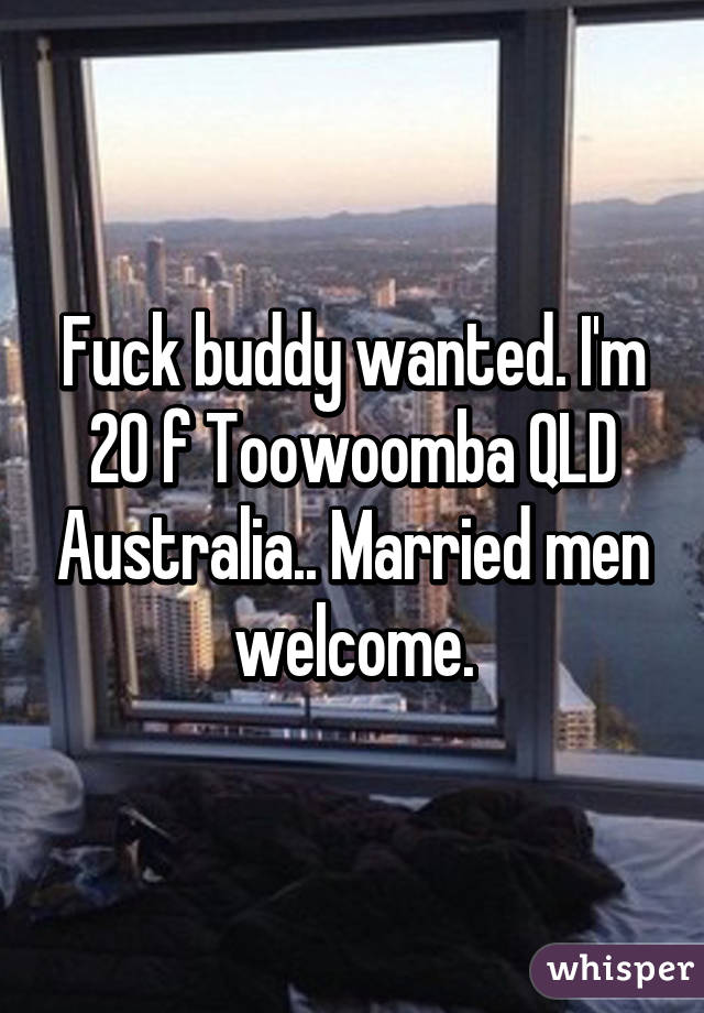 Fuck buddy wanted. I'm 20 f Toowoomba QLD Australia.. Married men welcome.