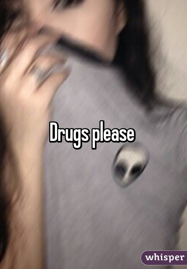 Drugs please 