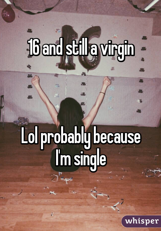 16 and still a virgin



Lol probably because I'm single
