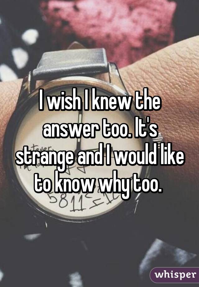 I wish I knew the answer too. It's strange and I would like to know why too. 