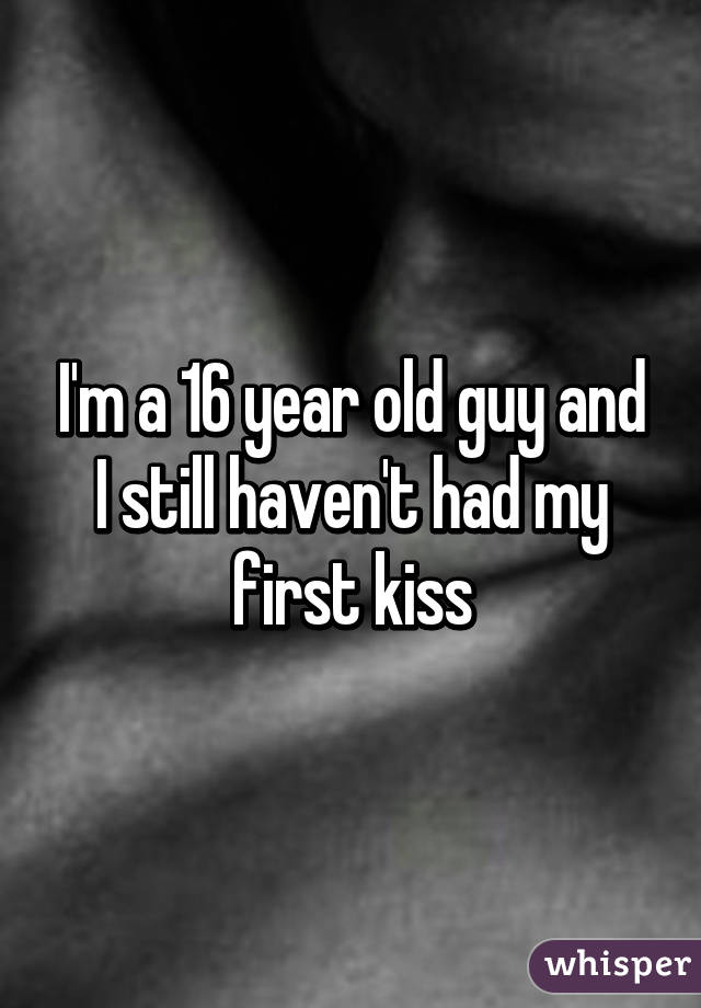 I'm a 16 year old guy and I still haven't had my first kiss