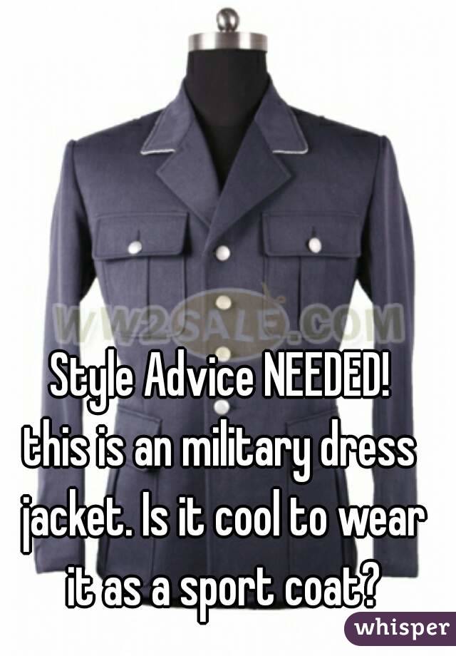 Style Advice NEEDED!
this is an military dress jacket. Is it cool to wear it as a sport coat?