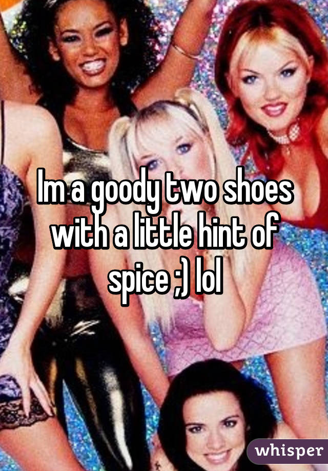 Im a goody two shoes with a little hint of spice ;) lol