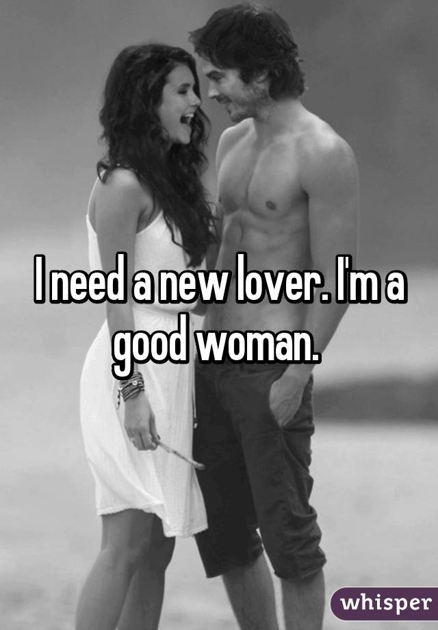 I need a new lover. I'm a good woman. 