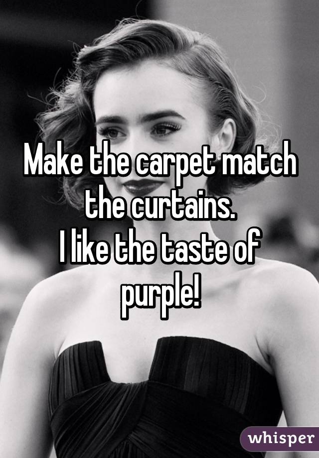 Make the carpet match the curtains.
I like the taste of purple!