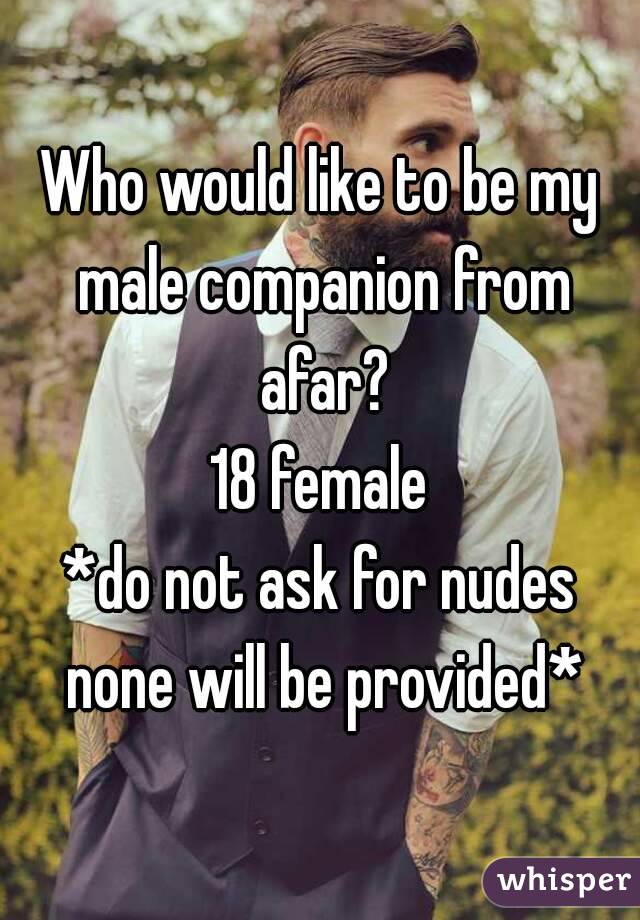 Who would like to be my male companion from afar?
18 female
*do not ask for nudes none will be provided*