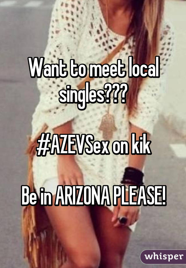 Want to meet local singles???

#AZEVSex on kik

Be in ARIZONA PLEASE!