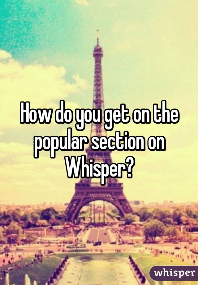 How do you get on the popular section on Whisper?