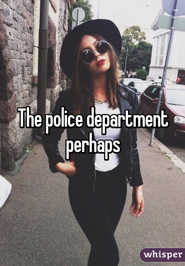 The police department perhaps