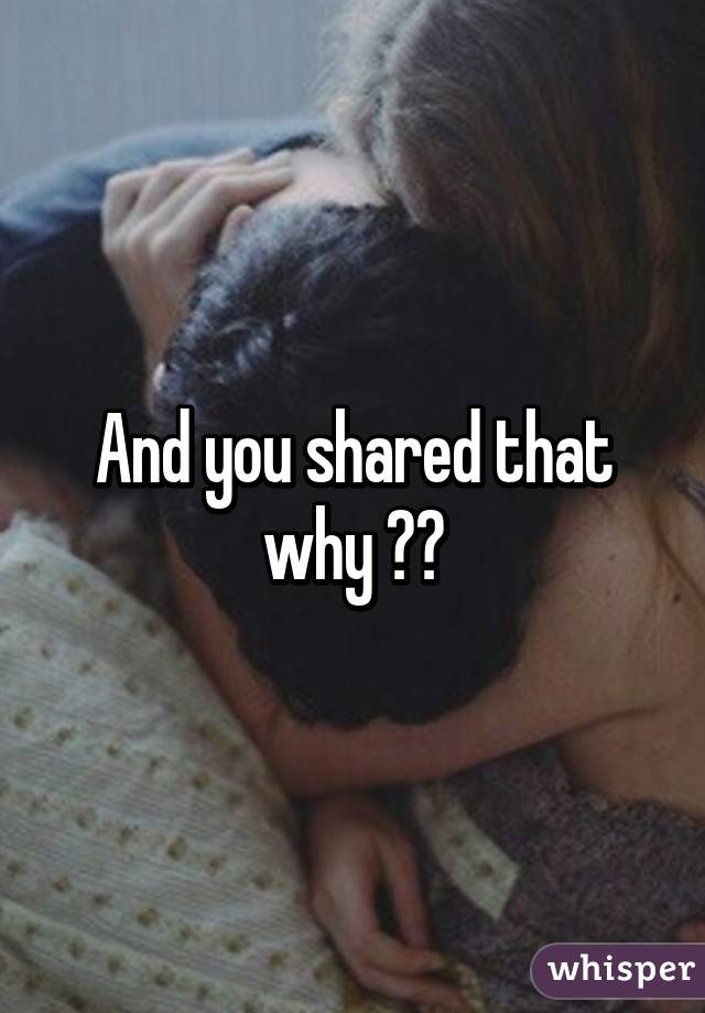 And you shared that why ??