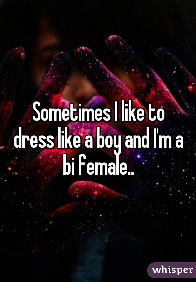 Sometimes I like to dress like a boy and I'm a bi female..