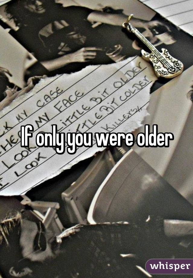 If only you were older