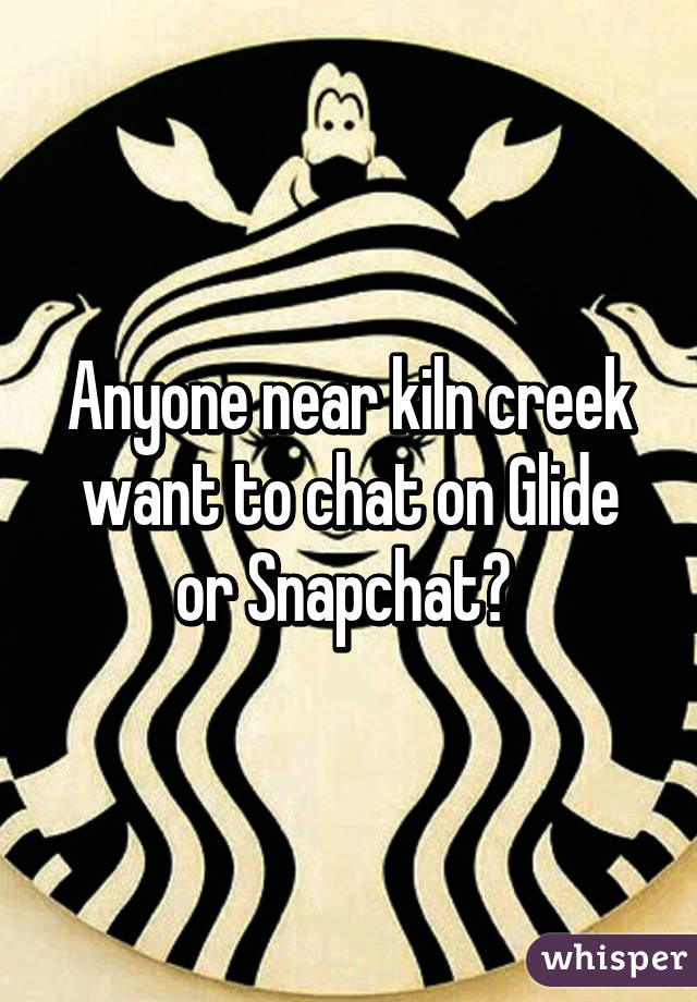 Anyone near kiln creek want to chat on Glide or Snapchat? 