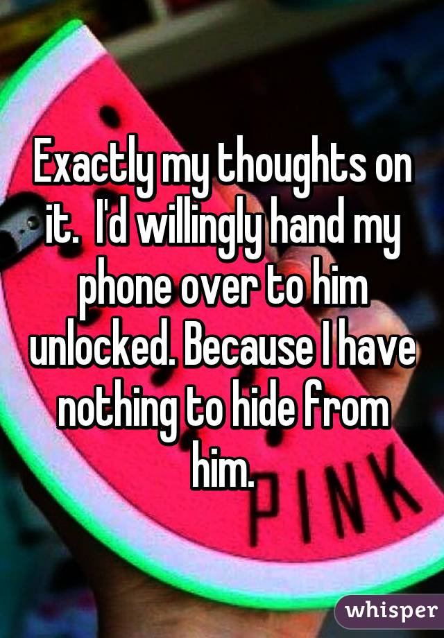 Exactly my thoughts on it.  I'd willingly hand my phone over to him unlocked. Because I have nothing to hide from him.